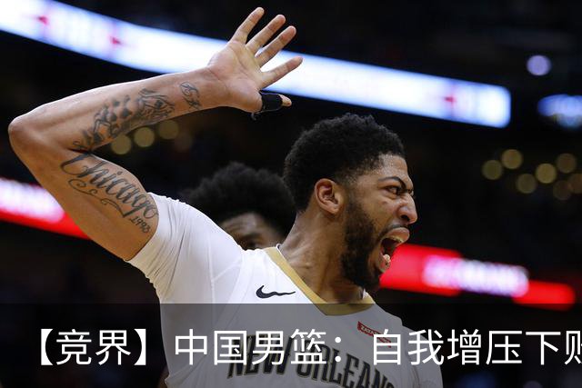 【竞界】中国男篮：自我增压下败给自己体系