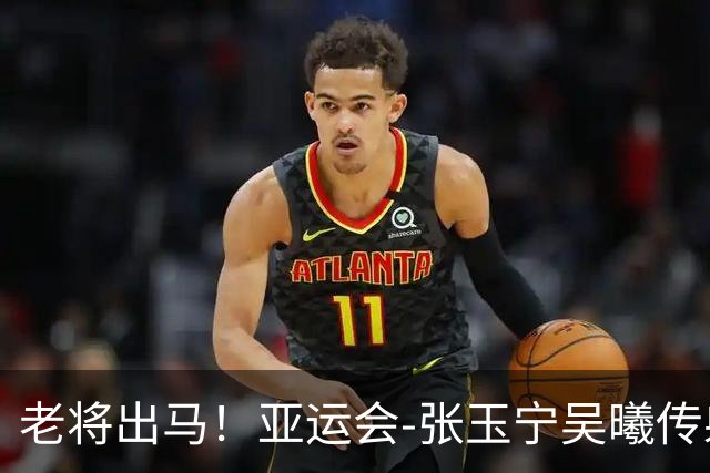 老将出马！亚运会-张玉宁吴曦传射 U23国足2-1逆转朝鲜开门红
